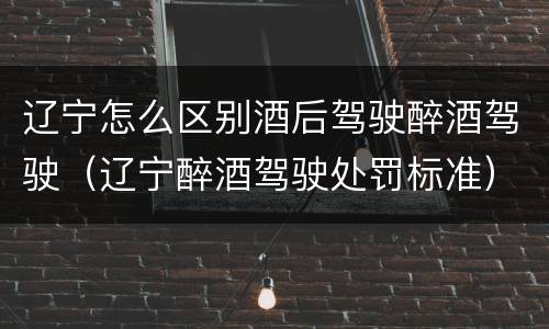辽宁怎么区别酒后驾驶醉酒驾驶（辽宁醉酒驾驶处罚标准）