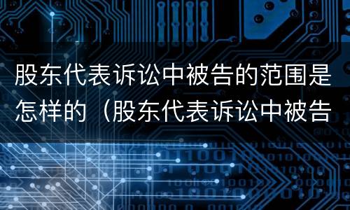 股东代表诉讼中被告的范围是怎样的（股东代表诉讼中被告的范围是怎样的规定）