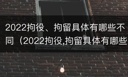 2022拘役、拘留具体有哪些不同（2022拘役,拘留具体有哪些不同呢）