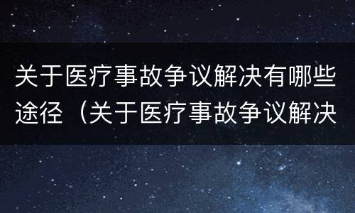 关于医疗事故争议解决有哪些途径（关于医疗事故争议解决有哪些途径和方法）