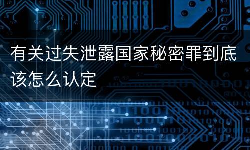 有关过失泄露国家秘密罪到底该怎么认定