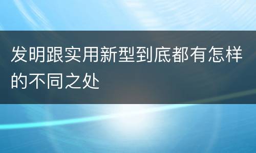 发明跟实用新型到底都有怎样的不同之处