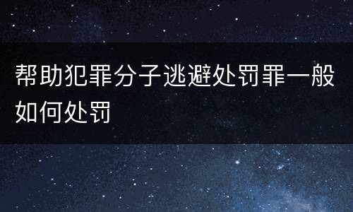 帮助犯罪分子逃避处罚罪一般如何处罚