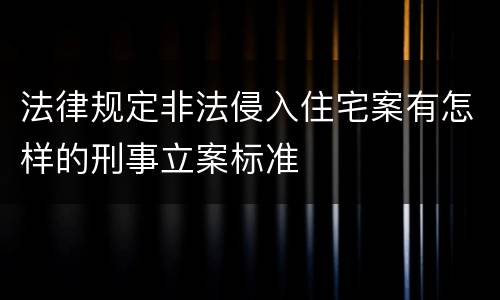 法律规定非法侵入住宅案有怎样的刑事立案标准