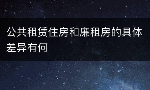 公共租赁住房和廉租房的具体差异有何