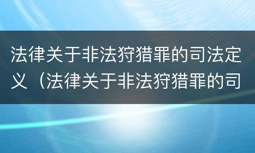 法律关于非法狩猎罪的司法定义（法律关于非法狩猎罪的司法定义是）