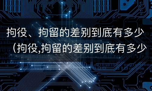 拘役、拘留的差别到底有多少（拘役,拘留的差别到底有多少天）