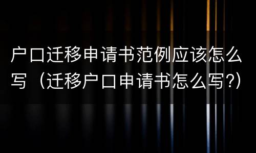 户口迁移申请书范例应该怎么写（迁移户口申请书怎么写?）