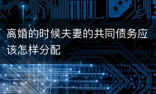 离婚的时候夫妻的共同债务应该怎样分配