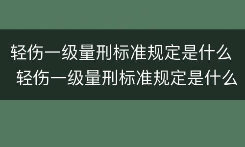 轻伤一级量刑标准规定是什么 轻伤一级量刑标准规定是什么意思