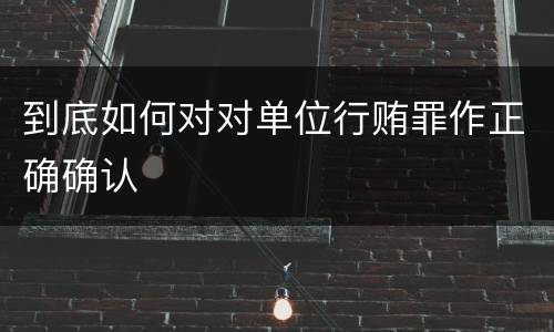 到底如何对对单位行贿罪作正确确认
