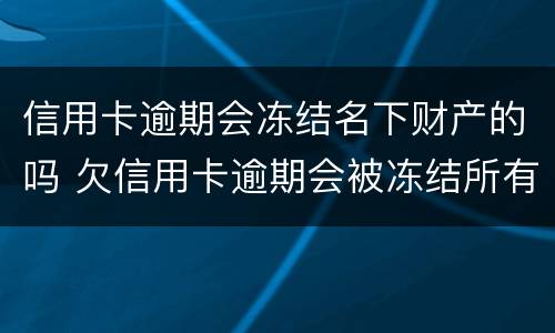 信用卡逾期会冻结名下财产的吗 欠信用卡逾期会被冻结所有资产吗