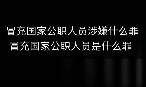 冒充国家公职人员涉嫌什么罪 冒充国家公职人员是什么罪