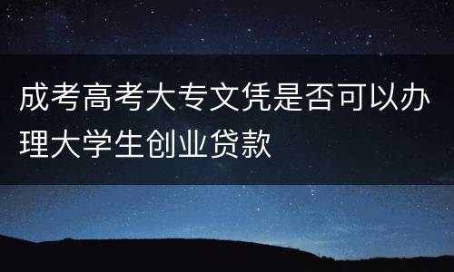 成考高考大专文凭是否可以办理大学生创业贷款