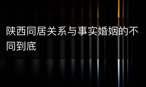陕西同居关系与事实婚姻的不同到底