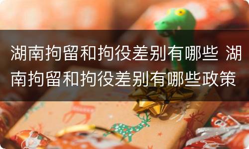 湖南拘留和拘役差别有哪些 湖南拘留和拘役差别有哪些政策