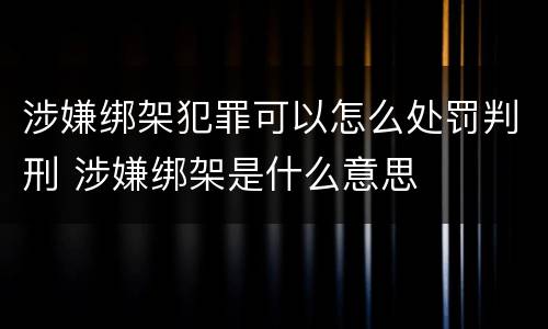 涉嫌绑架犯罪可以怎么处罚判刑 涉嫌绑架是什么意思