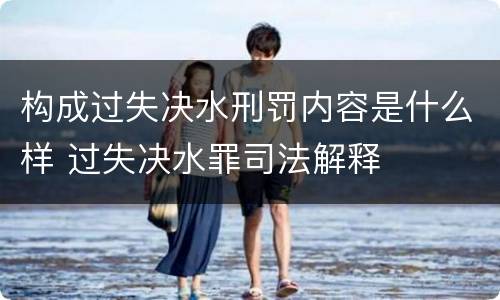 构成过失决水刑罚内容是什么样 过失决水罪司法解释