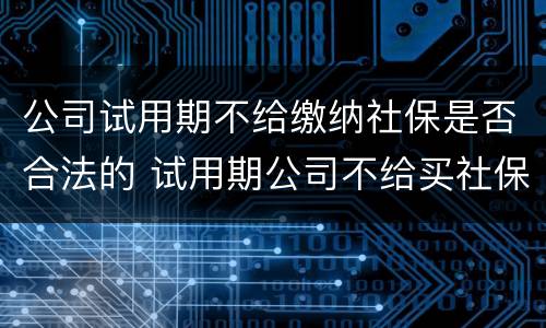 公司试用期不给缴纳社保是否合法的 试用期公司不给买社保可以要求赔偿吗