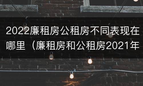 2022廉租房公租房不同表现在哪里（廉租房和公租房2021年最新通知）