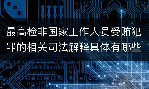 最高检非国家工作人员受贿犯罪的相关司法解释具体有哪些重要内容