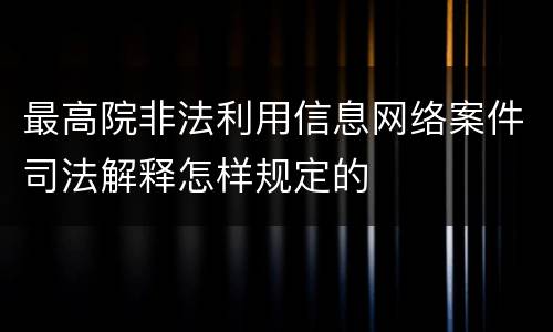 最高院非法利用信息网络案件司法解释怎样规定的