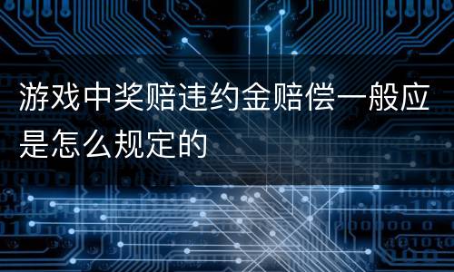 游戏中奖赔违约金赔偿一般应是怎么规定的