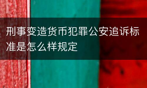 刑事变造货币犯罪公安追诉标准是怎么样规定
