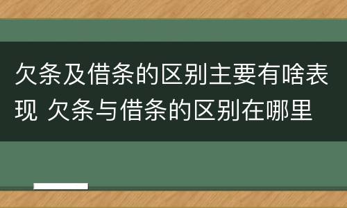 欠条及借条的区别主要有啥表现 欠条与借条的区别在哪里