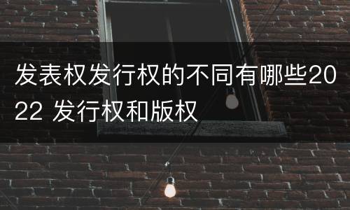 发表权发行权的不同有哪些2022 发行权和版权