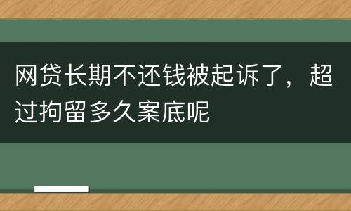 网贷长期不还钱被起诉了，超过拘留多久案底呢