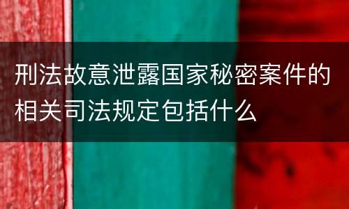 刑法故意泄露国家秘密案件的相关司法规定包括什么