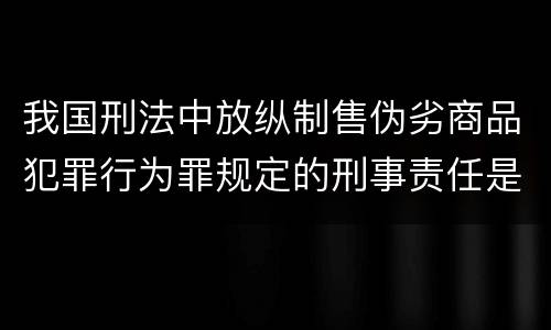 我国刑法中放纵制售伪劣商品犯罪行为罪规定的刑事责任是怎样的