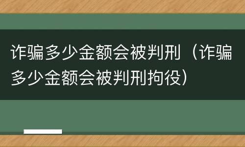 诈骗多少金额会被判刑（诈骗多少金额会被判刑拘役）