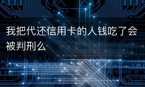我把代还信用卡的人钱吃了会被判刑么