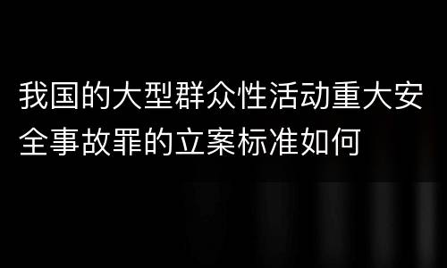 我国的大型群众性活动重大安全事故罪的立案标准如何