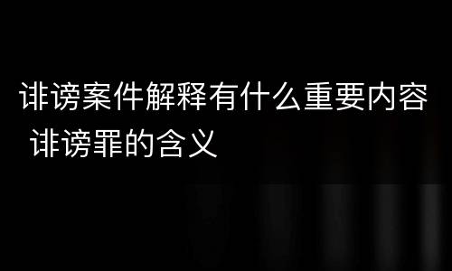 诽谤案件解释有什么重要内容 诽谤罪的含义