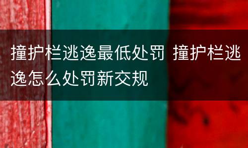 撞护栏逃逸最低处罚 撞护栏逃逸怎么处罚新交规