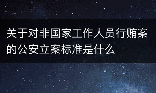 关于对非国家工作人员行贿案的公安立案标准是什么