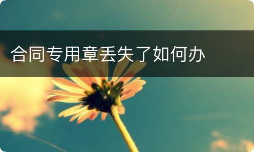 合同专用章丢失了如何办