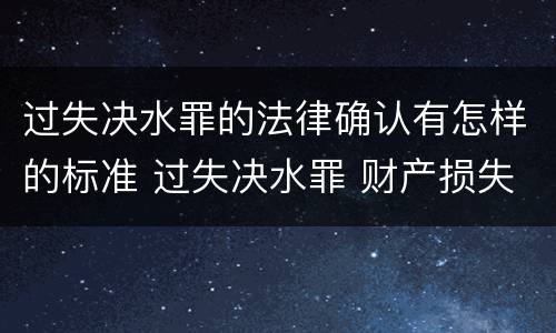 过失决水罪的法律确认有怎样的标准 过失决水罪 财产损失标准