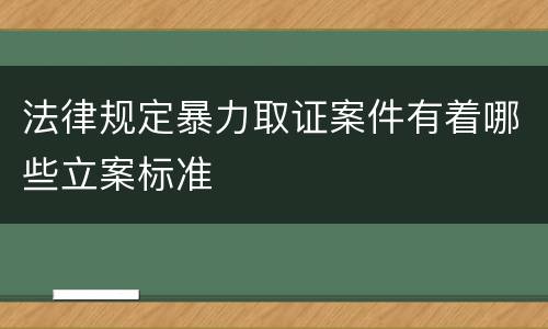 法律规定暴力取证案件有着哪些立案标准