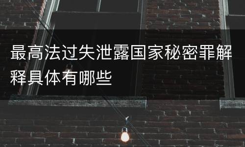 最高法过失泄露国家秘密罪解释具体有哪些