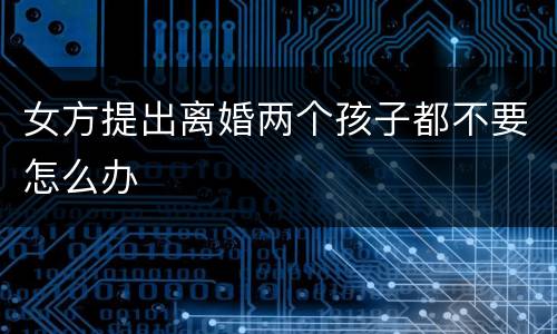 女方提出离婚两个孩子都不要怎么办