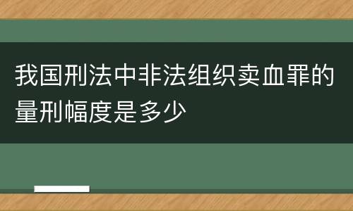 我国刑法中非法组织卖血罪的量刑幅度是多少