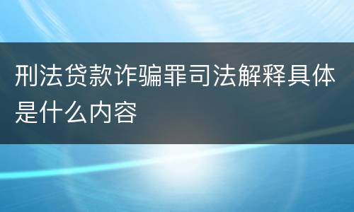 刑法贷款诈骗罪司法解释具体是什么内容