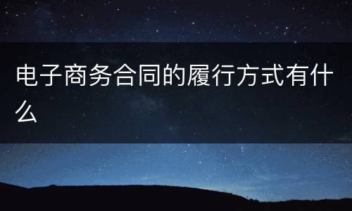 电子商务合同的履行方式有什么