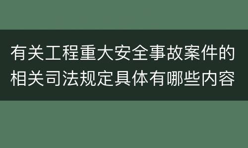 有关工程重大安全事故案件的相关司法规定具体有哪些内容