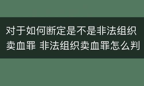 对于如何断定是不是非法组织卖血罪 非法组织卖血罪怎么判