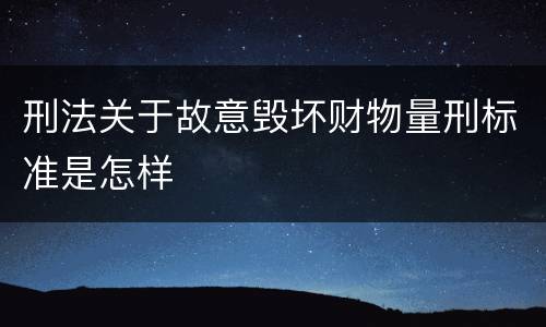 刑法关于故意毁坏财物量刑标准是怎样